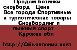 Продам ботинки сноуборд › Цена ­ 10 000 - Все города Спортивные и туристические товары » Сноубординг и лыжный спорт   . Курская обл.